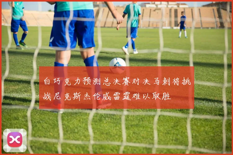 白巧克力预测总决赛对决马刺将挑战尼克斯杰伦威雷霆难以取胜