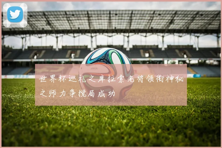 世界杯巡礼之库拉索老将领衔神秘之师力争搅局成功